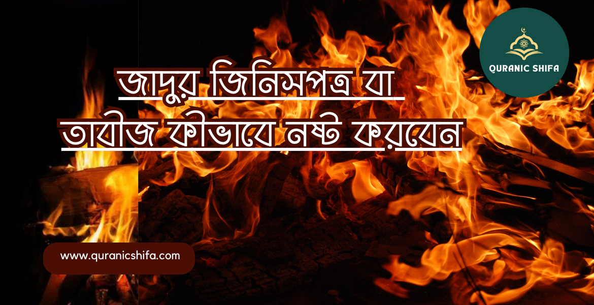 জাদুর জিনিসপত্র বা তাবীজ কীভাবে নষ্ট করবেন